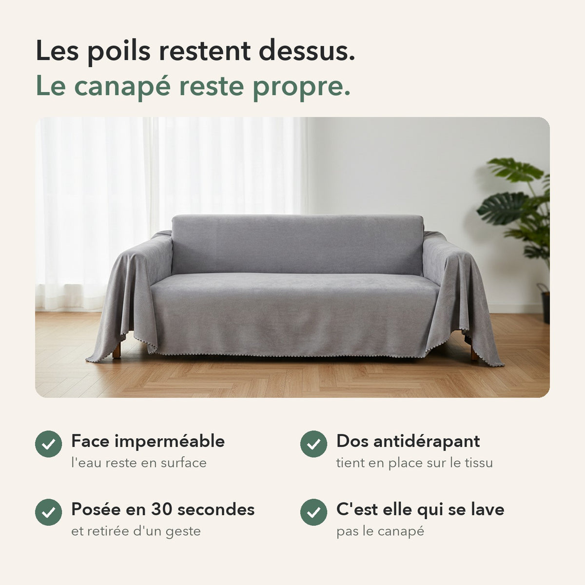 Protège-canapé gris posé sur un canapé, avec ses quatre atouts : face imperméable, dos antidérapant, posé en 30 secondes, et c'est lui qui se lave, pas le canapé
